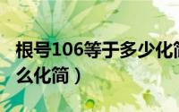 根号106等于多少化简（10月16日根号5该怎么化简）