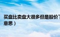 买盘比卖盘大很多但是股价下跌（10月16日买盘和卖盘什么意思）