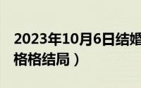 2023年10月6日结婚好不好（10月16日承欢格格结局）