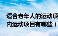 适合老年人的运动项目有哪些（10月16日室内运动项目有哪些）