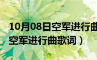 10月08日空军进行曲歌词是什么（10月08日空军进行曲歌词）