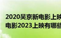 2020吴京新电影上映时间（10月16日吴京新电影2023上映有哪些）