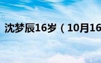 沈梦辰16岁（10月16日沈梦辰多少斤身高）