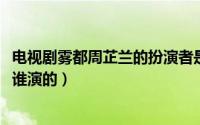 电视剧雾都周芷兰的扮演者是谁（10月08日雾都里周芷兰是谁演的）