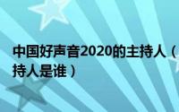 中国好声音2020的主持人（10月16日2021年中国好声音主持人是谁）