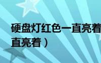 硬盘灯红色一直亮着（10月16日硬盘红灯一直亮着）