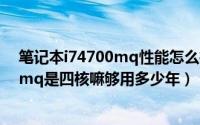 笔记本i74700mq性能怎么样（10月15日笔记本的i74700mq是四核嘛够用多少年）