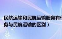 民航运输和民航运输服务有什么区别（10月16日民航运输服务与民航运输的区别）