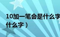 10加一笔会是什么字（10月16日一字加一笔什么字）