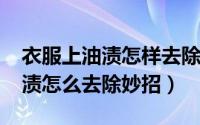 衣服上油渍怎样去除（10月16日衣服上面油渍怎么去除妙招）