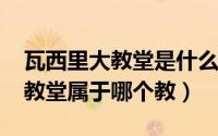 瓦西里大教堂是什么教（10月16日瓦西里大教堂属于哪个教）