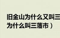 旧金山为什么又叫三藩市（10月16日旧金山为什么叫三藩市）