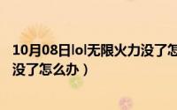 10月08日lol无限火力没了怎么办啊（10月08日lol无限火力没了怎么办）