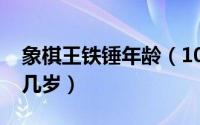 象棋王铁锤年龄（10月16日象棋王铁锤今年几岁）