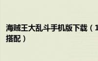 海贼王大乱斗手机版下载（10月08日海贼王王者大乱斗阵容搭配）