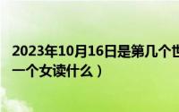 2023年10月16日是第几个世界粮食日（10月16日口字里面一个女读什么）