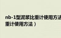 nb-1型泥浆比重计使用方法（10月16日水泥搅拌桩泥浆比重计使用方法）