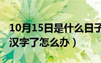 10月15日是什么日子（10月17日键盘打不出汉字了怎么办）