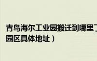 青岛海尔工业园搬迁到哪里了（10月16日青岛海尔集团工业园区具体地址）