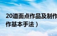 20道面点作品及制作流程（10月17日面点制作基本手法）