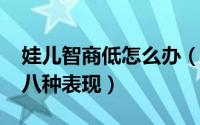 娃儿智商低怎么办（10月08日孩子智商低的八种表现）