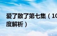 爱了散了第七集（10月17日爱了散了剧情深度解析）