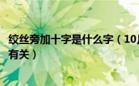 绞丝旁加十字是什么字（10月16日带有绞丝旁的字是和什么有关）