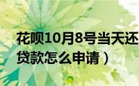 花呗10月8号当天还可以吗（10月08日花呗贷款怎么申请）