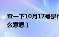 查一下10月17号是什么（10月17日GZ是什么意思）