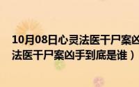 10月08日心灵法医干尸案凶手到底是谁呀（10月08日心灵法医干尸案凶手到底是谁）