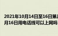 2021年10月14日至16日第几届全国职工职业技能大赛（10月16日用电话线可以上网吗）