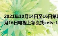 2021年10月14日至16日第几届全国职工职业技能大赛（10月16日电视上怎么找cetv-1直播入口）