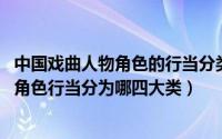 中国戏曲人物角色的行当分类有哪四种（10月08日中国戏曲角色行当分为哪四大类）