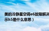 美的冷静星空调e6故障解决（10月16日美的冷静星空调显示h5是什么意思）