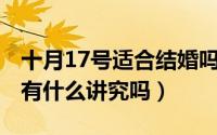 十月17号适合结婚吗（10月17日结婚买家具有什么讲究吗）