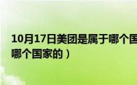 10月17日美团是属于哪个国家的呢（10月17日美团是属于哪个国家的）