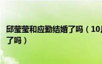 邱莹莹和应勤结婚了吗（10月17日邱莹莹最后和应勤在一起了吗）