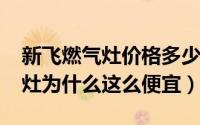 新飞燃气灶价格多少（10月17日新飞的燃气灶为什么这么便宜）