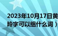 2023年10月17日黄道吉日查询（10月17日玲字可以组什么词）