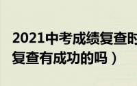 2021中考成绩复查时间（10月17日中考分数复查有成功的吗）