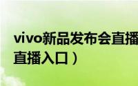 vivo新品发布会直播（10月17日vivo发布会直播入口）