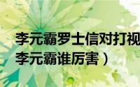 李元霸罗士信对打视频（10月08日罗士信与李元霸谁厉害）