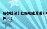 成都社保卡社保功能激活（10月17日怎样在网上激活成都社保卡）