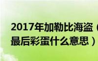 2017年加勒比海盗（10月17日加勒比海盗5最后彩蛋什么意思）