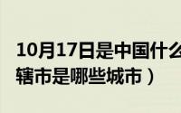 10月17日是中国什么日子（10月17日四个直辖市是哪些城市）