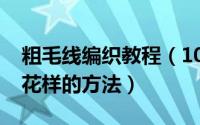 粗毛线编织教程（10月08日粗绒线编织毛衣花样的方法）