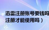 迅雷注册账号要钱吗（10月17日迅雷必须得注册才能使用吗）