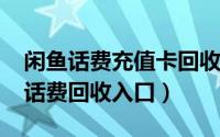 闲鱼话费充值卡回收在哪里（10月17日闲鱼话费回收入口）