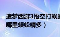 造梦西游3悟空打蜈蚣（10月17日造梦西游3哪里蜈蚣精多）