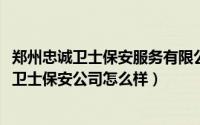 郑州忠诚卫士保安服务有限公司怎么样（10月08日郑州忠诚卫士保安公司怎么样）